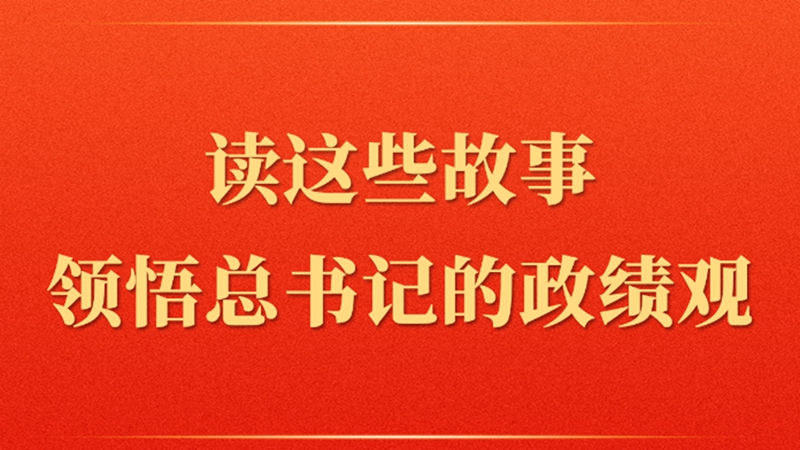 第一观察丨读这些故事领悟总书记的政绩观