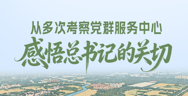 从多次考察党群服务中心，感悟总书记的关切